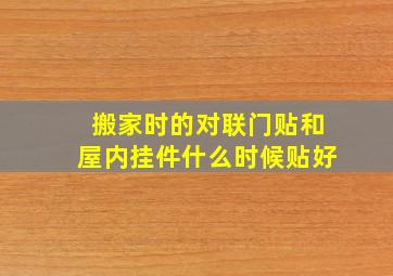 搬家时的对联门贴和屋内挂件什么时候贴好