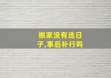 搬家没有选日子,事后补行吗