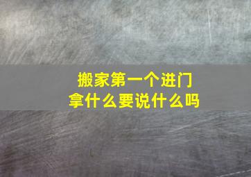 搬家第一个进门拿什么要说什么吗