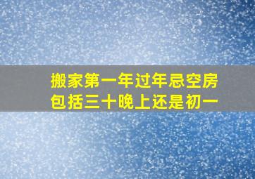 搬家第一年过年忌空房包括三十晚上还是初一