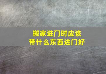 搬家进门时应该带什么东西进门好