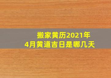 搬家黄历2021年4月黄道吉日是哪几天