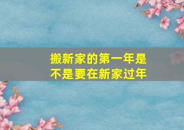 搬新家的第一年是不是要在新家过年