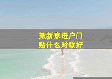 搬新家进户门贴什么对联好