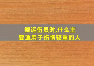 搬运伤员时,什么主要适用于伤情较重的人