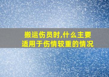 搬运伤员时,什么主要适用于伤情较重的情况