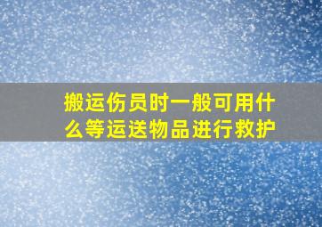 搬运伤员时一般可用什么等运送物品进行救护