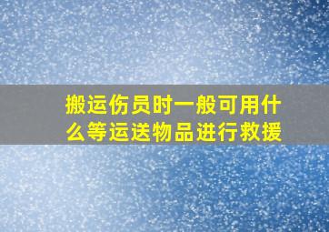 搬运伤员时一般可用什么等运送物品进行救援