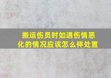 搬运伤员时如遇伤情恶化的情况应该怎么样处置