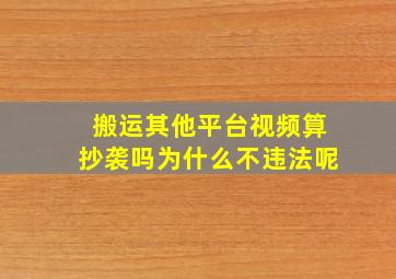 搬运其他平台视频算抄袭吗为什么不违法呢