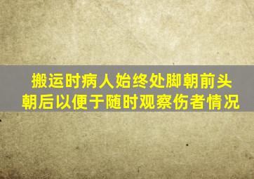 搬运时病人始终处脚朝前头朝后以便于随时观察伤者情况