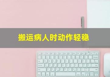 搬运病人时动作轻稳