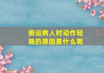 搬运病人时动作轻稳的原因是什么呢