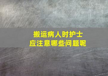 搬运病人时护士应注意哪些问题呢