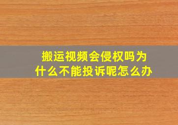 搬运视频会侵权吗为什么不能投诉呢怎么办