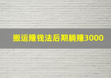 搬运赚钱法后期躺赚3000