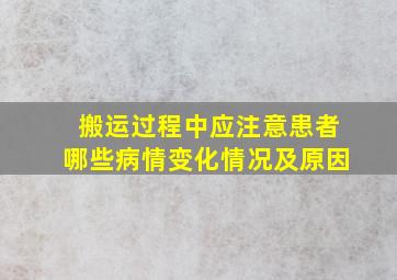 搬运过程中应注意患者哪些病情变化情况及原因