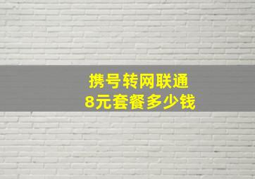 携号转网联通8元套餐多少钱