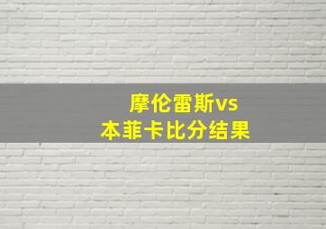 摩伦雷斯vs本菲卡比分结果