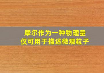 摩尔作为一种物理量仅可用于描述微观粒子