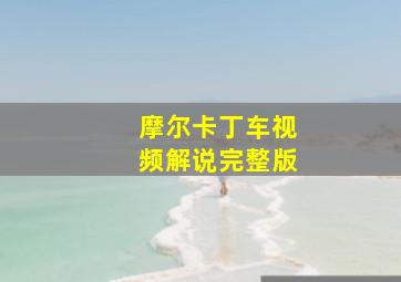 摩尔卡丁车视频解说完整版