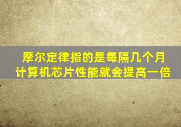 摩尔定律指的是每隔几个月计算机芯片性能就会提高一倍