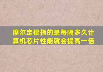 摩尔定律指的是每隔多久计算机芯片性能就会提高一倍