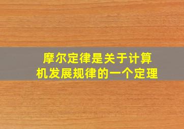 摩尔定律是关于计算机发展规律的一个定理