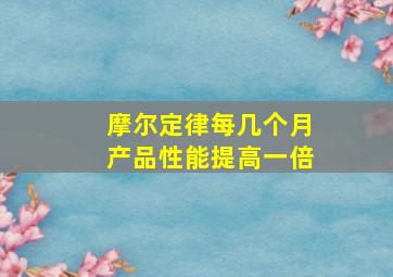 摩尔定律每几个月产品性能提高一倍