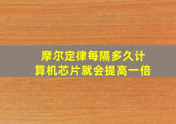 摩尔定律每隔多久计算机芯片就会提高一倍