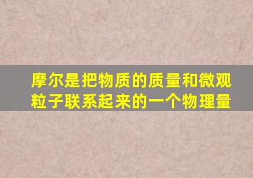 摩尔是把物质的质量和微观粒子联系起来的一个物理量