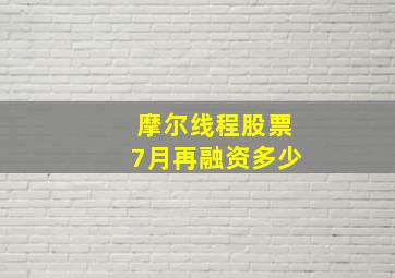 摩尔线程股票7月再融资多少