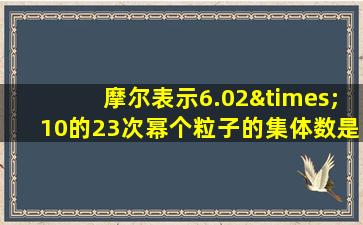 摩尔表示6.02×10的23次幂个粒子的集体数是多少