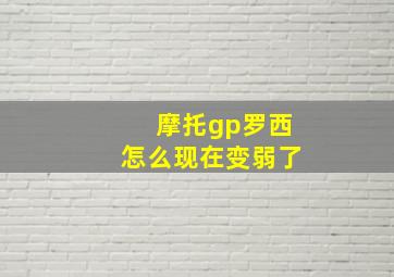 摩托gp罗西怎么现在变弱了