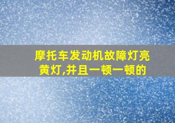 摩托车发动机故障灯亮黄灯,并且一顿一顿的