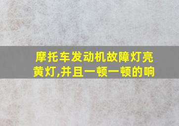 摩托车发动机故障灯亮黄灯,并且一顿一顿的响