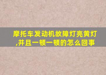 摩托车发动机故障灯亮黄灯,并且一顿一顿的怎么回事