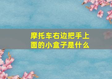 摩托车右边把手上面的小盒子是什么