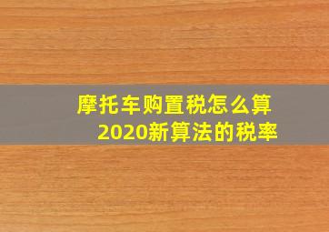 摩托车购置税怎么算2020新算法的税率