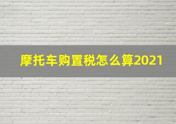 摩托车购置税怎么算2021