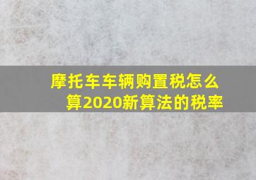 摩托车车辆购置税怎么算2020新算法的税率