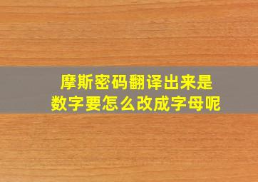 摩斯密码翻译出来是数字要怎么改成字母呢