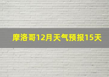 摩洛哥12月天气预报15天