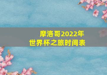 摩洛哥2022年世界杯之旅时间表