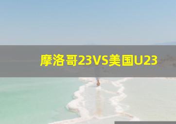 摩洛哥23VS美国U23