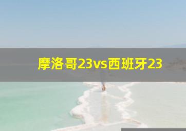 摩洛哥23vs西班牙23