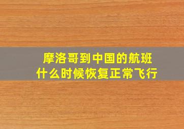 摩洛哥到中国的航班什么时候恢复正常飞行