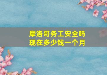 摩洛哥务工安全吗现在多少钱一个月