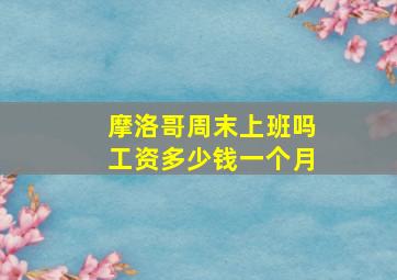 摩洛哥周末上班吗工资多少钱一个月