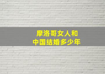 摩洛哥女人和中国结婚多少年